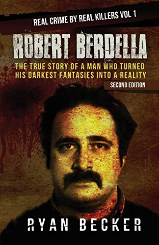 Robert Berdella: The True Story of a Man Who Turned His Darkest Fantasies Into a Reality (Real Crime by Real Killers, Band 1)
