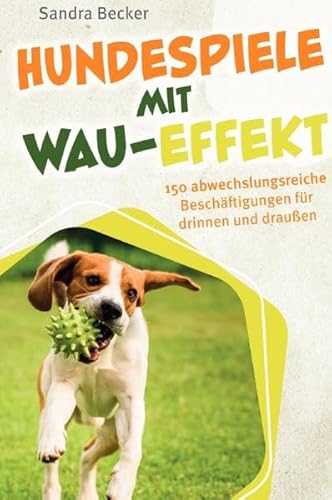 Hundespiele mit Wau-Effekt - 150 abwechslungsreiche Beschäftigungen für drinnen und draußen