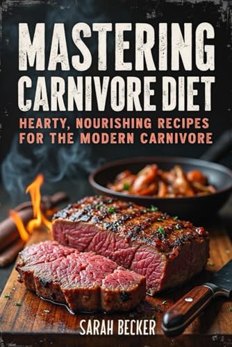 MASTERING CARNIVORE DIET: Hearty, Nourishing Recipes for the Modern Carnivore von Independently published