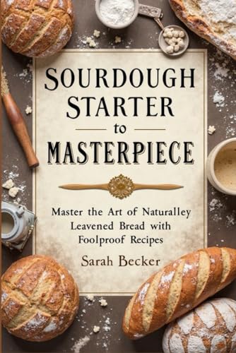 SOURDOUGH STARTER TO MASTERPIECE: Master the Art of Naturally Leavened Bread with Foolproof Recipes von Independently published