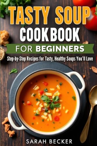 TASTY SOUP COOKBOOK FOR BEGINNERS: Step-by-Step Recipes for Tasty, Healthy Soups You'll Love von Independently published