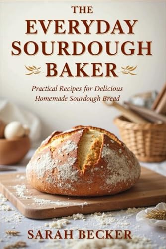 The Everyday Sourdough Baker: Practical Recipes for Delicious, Homemade Bread von Independently published