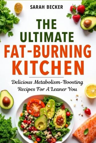 The Ultimate Fat-Burning Kitchen: Delicious Metabolism-Boosting Recipes For A Leaner You von Independently published
