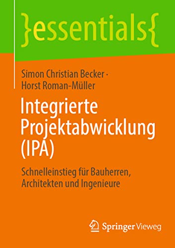 Integrierte Projektabwicklung (IPA): Schnelleinstieg für Bauherren, Architekten und Ingenieure (essentials)