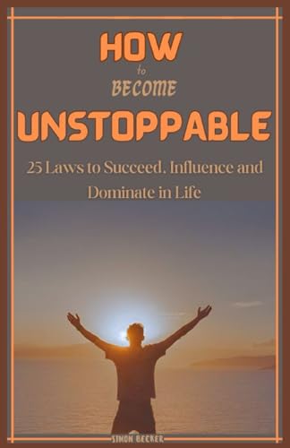 How to Become Unstoppable: 25 Laws to Succeed, Influence and Dominate in Life von Independently published