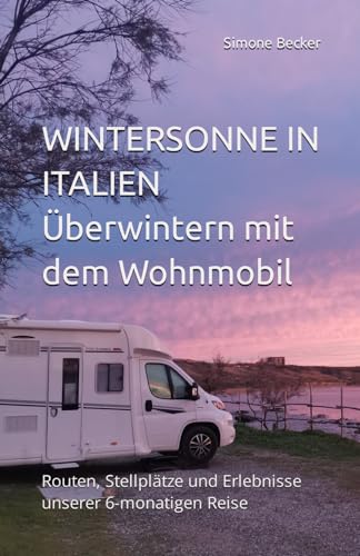 Wintersonne in Italien: Überwintern mit dem Wohnmobil. Routen, Stellplätze und Erlebnisse unserer 6monatigen Reise. von Independently published