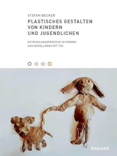 Plastisches Gestalten von Kindern und Jugendlichen: Entwicklungsprozesse im Formen und Modellieren mit Ton Plastisches Gestalten von Kindern und Jugendlichen: Entwicklungsprozesse im Formen und Modellieren mit Ton