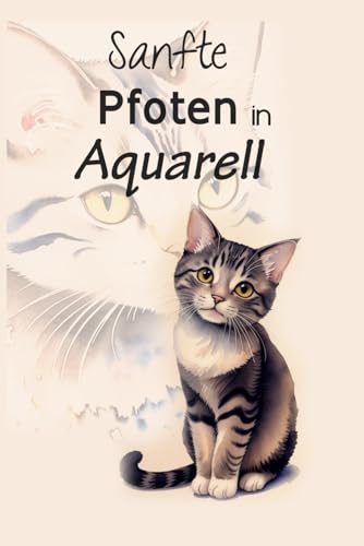 Sanfte Pfoten in Aquarell: Süße Katzenporträts in Wasserfarben – Ein Fest für Katzenliebhaber von Independently published