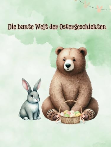 Die bunte Welt der Ostergeschichten: Von mutigen Hasen und lustigen Abenteuern (Kindergeschichten) von Independently published