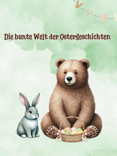 Die bunte Welt der Ostergeschichten: Von mutigen Hasen und lustigen Abenteuern (Kindergeschichten) von Independently published