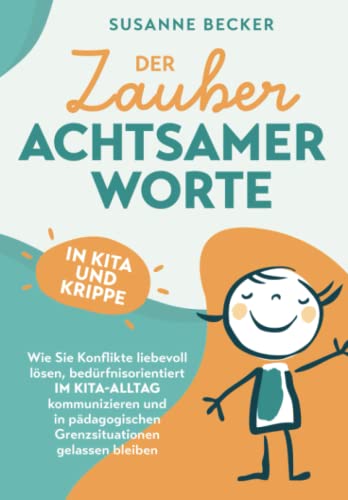 Der Zauber achtsamer Worte in Kita und Krippe: Wie Sie Konflikte liebevoll lösen, bedürfnisorientiert im Kita-Alltag kommunizieren und in pädagogischen Grenzsituationen gelassen bleiben