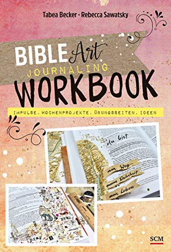 Bible Art Journaling Workbook: Impulse, Wochenprojekte, Übungsseiten, Ideen
