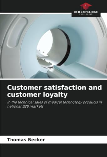 Customer satisfaction and customer loyalty: in the technical sales of medical technology products in national B2B markets von Our Knowledge Publishing