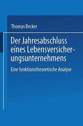 Der Jahresabschluss Eines Lebensversicherungsunternehmens: Eine Funktionstheoretische Analyse Der Jahresabschluss Eines Lebensversicherungsunternehmens: Eine Funktionstheoretische Analyse