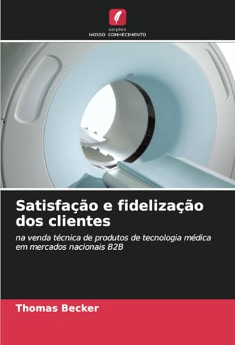 Satisfação e fidelização dos clientes: na venda técnica de produtos de tecnologia médica em mercados nacionais B2B von Edições Nosso Conhecimento