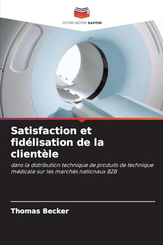 Satisfaction et fidélisation de la clientèle: dans la distribution technique de produits de technique médicale sur les marchés nationaux B2B von Editions Notre Savoir