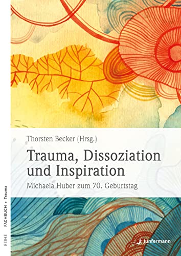 Trauma, Dissoziation und Inspiration: Michaela Huber zum 70. Geburtstag von Junfermann Verlag