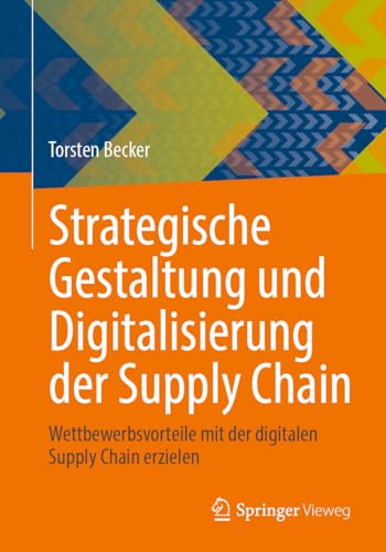 Strategische Gestaltung und Digitalisierung der Supply Chain: Wettbewerbsvorteile mit der digitalen Supply Chain erzielen von Springer Vieweg