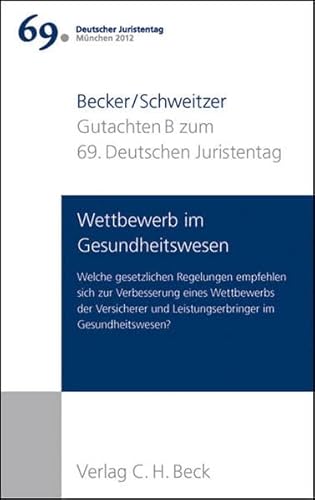 Verhandlungen des 69. Deutschen Juristentages München 2012 Bd. I: Gutachten Teil B: Wettbewerb im Gesundheitswesen: Welche gesetzlichen Regelungen ... und Leistungserbringer im Gesundheitswesen?