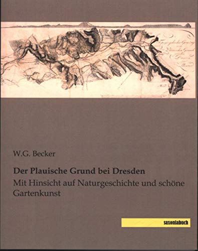 Der Plauische Grund bei Dresden: Mit Hinsicht auf Naturgeschichte und schoene Gartenkunst: Mit Hinsicht auf Naturgeschichte und schöne Gartenkunst Der Plauische Grund bei Dresden: Mit Hinsicht auf Naturgeschichte und schoene Gartenkunst: Mit Hinsicht auf Naturgeschichte und schöne Gartenkunst