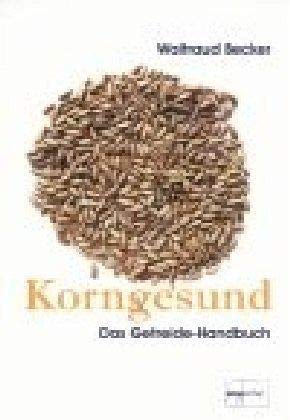 Korngesund: Das Getreide-Handbuch: Warenkundliches Grundwissen