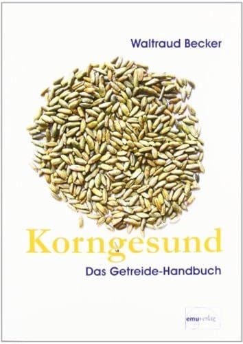 Korngesund: Das Getreide-Handbuch: Warenkundliches Grundwissen von Emu-Verlags-GmbH