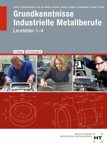 Grundkenntnisse Industrielle Metallberufe: Lernfelder 1--4: Nach Lernfeldern 1-4. Mit vielen Beispielen, Übungen, Aufgaben