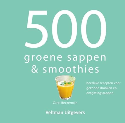 500 groene sappen & smoothies: heerlijke recepten voor gezonde dranken en ontgiftingssappen