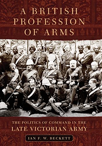 A British Profession of Arms: The Politics of Command in the Late Victorian Army (Campaigns and Commanders, Band 63)