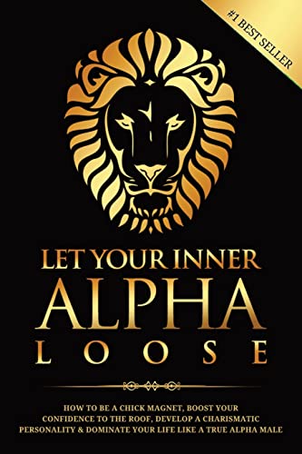 Let Your Inner Alpha Loose: How to Be a Chick Magnet, Boost Your Confidence to the Roof, Develop a Charismatic Personality and Dominate Your Life Like a True Alpha Male von PublishDrive