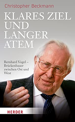 Klares Ziel und langer Atem: Bernhard Vogel – Brückenbauer zwischen Ost und West von VERLAG HERDER GMBH