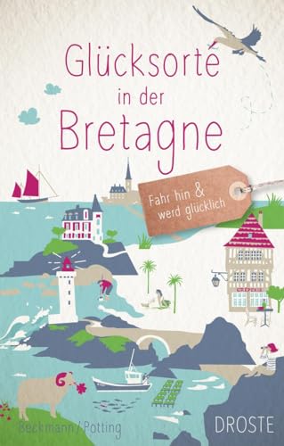 Glücksorte in der Bretagne: Fahr hin & werd glücklich: Fahr hin und werd glücklich von Droste Verlag