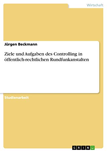 Ziele und Aufgaben des Controlling in öffentlich-rechtlichen Rundfunkanstalten Ziele und Aufgaben des Controlling in öffentlich-rechtlichen Rundfunkanstalten