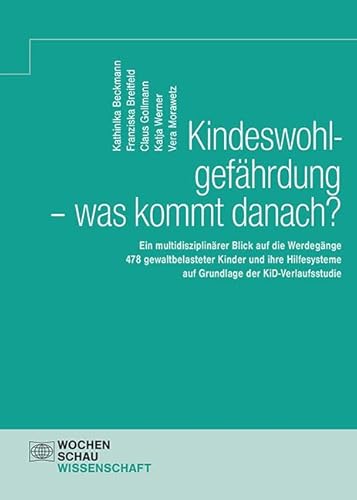 Kindeswohlgefährdung - was kommt danach?: Ein multidisziplinärer Blick auf die Werdegänge 478 gewaltbelasteter Kinder und ihre Hilfesysteme auf ... KiD-Verlaufsstudie (Wochenschau Wissenschaft) von Wochenschau Verlag