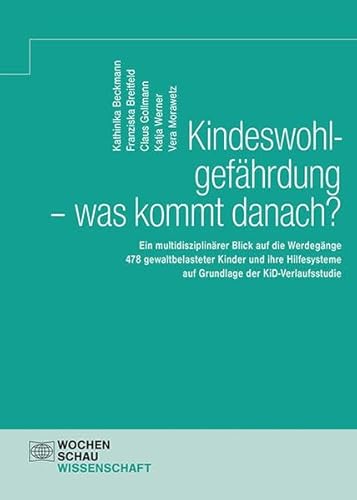 Kindeswohlgefährdung - was kommt danach?: Ein multidisziplinärer Blick auf die Werdegänge 478 gewaltbelasteter Kinder und ihre Hilfesysteme auf ... KiD-Verlaufsstudie (Wochenschau Wissenschaft)