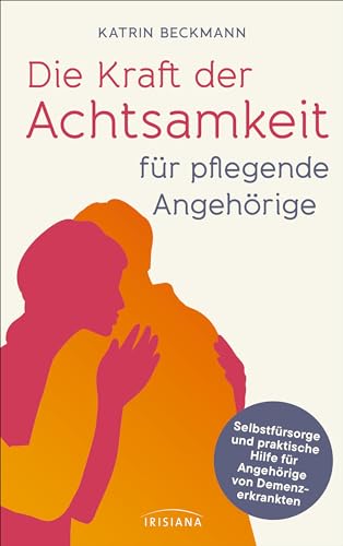 Die Kraft der Achtsamkeit für pflegende Angehörige: Selbstfürsorge und praktische Hilfe für Angehörige von Demenzkranken - Selbst gesund bleiben bei ... Rat einer erfahrenen Demenzcoachin