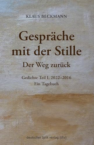 Gespräche mit der Stille · Der Weg zurück: Gedichte Teil I, 2022–2016. Ein Tagebuch (deutscher lyrik verlag)