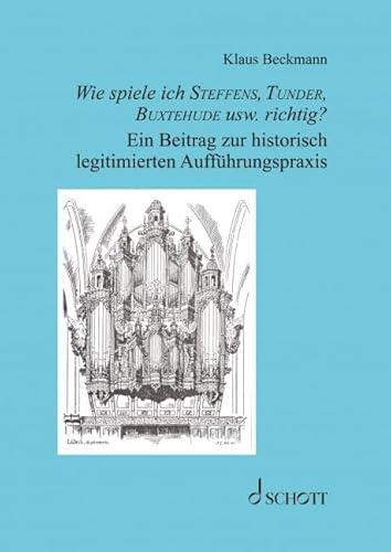 Wie spiele ich Steffens, Tunder, Buxtehude usw. richtig?: Ein Beitrag zur historisch legitimierten Aufführungspraxis von SCHOTT MUSIC GmbH & Co KG, Mainz