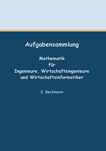 Aufgabensammlung: Mathematik für Ingenieure, Wirtschaftsingenieure und Wirtschaftsinformatiker