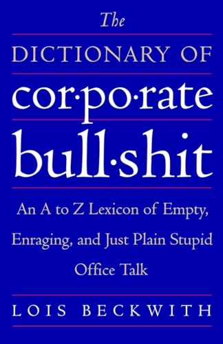 The Dictionary of Corporate Bullshit: An A to Z Lexicon of Empty, Enraging, and Just Plain Stupid Office Talk
