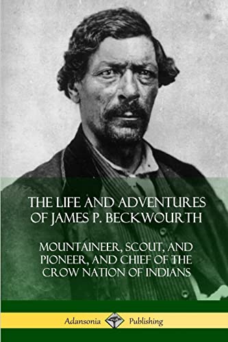 The Life and Adventures of James P. Beckwourth: Mountaineer, Scout, and Pioneer, and Chief of the Crow Nation of Indians von Lulu