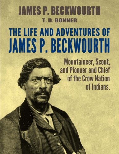 The Life and Adventures of James P. Beckwourth: Mountaineer, Scout, and Pioneer, and Chief of the Crow Nation of Indians von CreateSpace Independent Publishing Platform