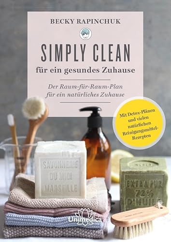 Simply Clean für ein gesundes Zuhause: Der Raum-für-Raum-Plan für ein natürliches Zuhause. Mit Detox-Plänen und vielen natürlichen Reinigungsmittel-Rezepten von Unimedica