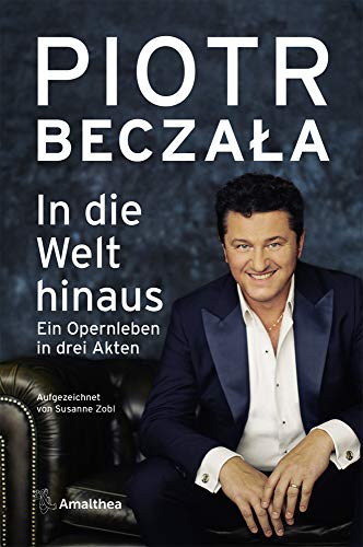 In die Welt hinaus: Ein Opernleben in drei Akten. Aufgezeichnet von Susanne Zobl von Amalthea Verlag
