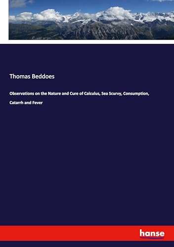 Observations on the Nature and Cure of Calculus, Sea Scurvy, Consumption, Catarrh and Fever: DE von hansebooks