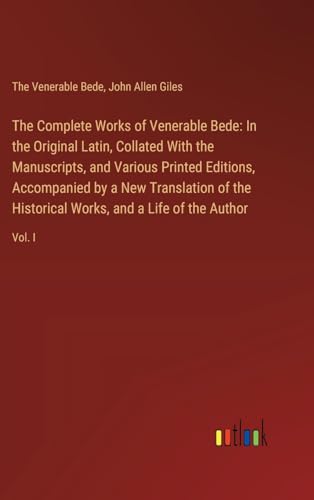 The Complete Works of Venerable Bede: In the Original Latin, Collated With the Manuscripts, and Various Printed Editions, Accompanied by a New ... Works, and a Life of the Author: Vol. I von Outlook Verlag