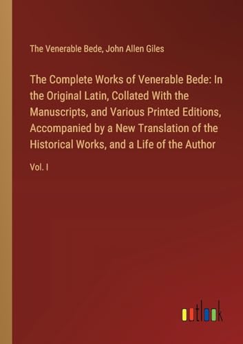 The Complete Works of Venerable Bede: In the Original Latin, Collated With the Manuscripts, and Various Printed Editions, Accompanied by a New ... Works, and a Life of the Author: Vol. I