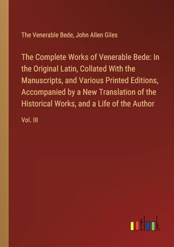 The Complete Works of Venerable Bede: In the Original Latin, Collated With the Manuscripts, and Various Printed Editions, Accompanied by a New ... Works, and a Life of the Author: Vol. III von Outlook Verlag