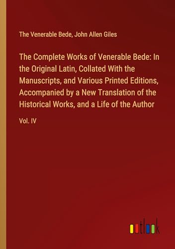 The Complete Works of Venerable Bede: In the Original Latin, Collated With the Manuscripts, and Various Printed Editions, Accompanied by a New ... Works, and a Life of the Author: Vol. IV von Outlook Verlag
