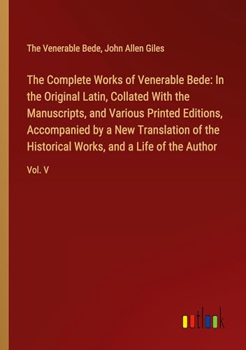 The Complete Works of Venerable Bede: In the Original Latin, Collated With the Manuscripts, and Various Printed Editions, Accompanied by a New ... Works, and a Life of the Author: Vol. V von Outlook Verlag